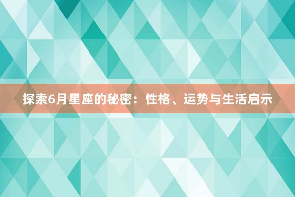 探索6月星座的秘密：性格、运势与生活启示